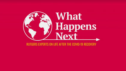 What Happens Next-Rutgers Experts on Life After the COVID-19 Recovery