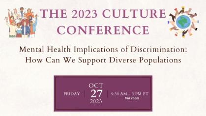 A graphic reading "The 2023 Culture Conference: Mental Health Implications of Discrimination: How Can We Support Diverse Populations on Friday, October 27, 2023 from 9:30-3:00 pm ET via Zoom."